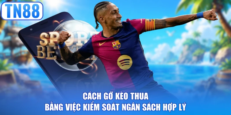 Cách gỡ kèo thua bằng việc kiểm soát ngân sách hợp lý