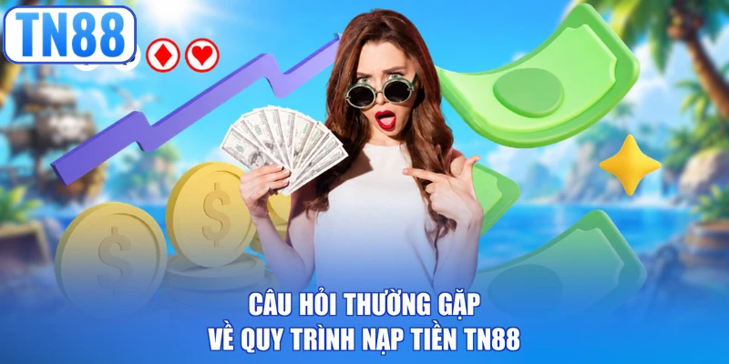 Câu hỏi thường gặp về quy trình nạp tiền TN88