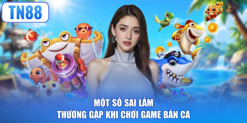 Một số sai lầm thường gặp khi chơi game bắn cá
