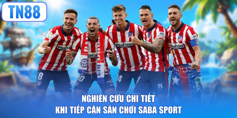 Nghiên cứu chi tiết khi tiếp cận sân chơi Saba Sport